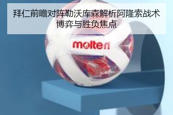 拜仁前瞻对阵勒沃库森解析阿隆索战术博弈与胜负焦点 - kaiyun