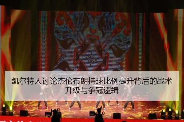 凯尔特人讨论杰伦布朗持球比例提升背后的战术升级与争冠逻辑