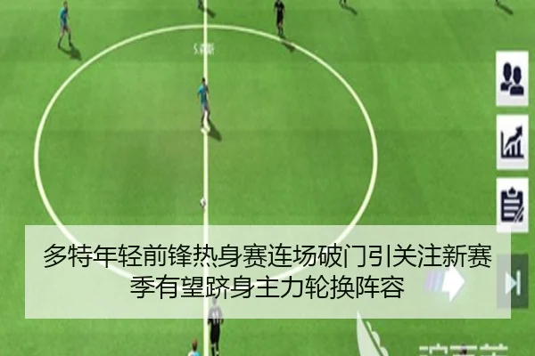 多特年轻前锋热身赛连场破门引关注新赛季有望跻身主力轮换阵容